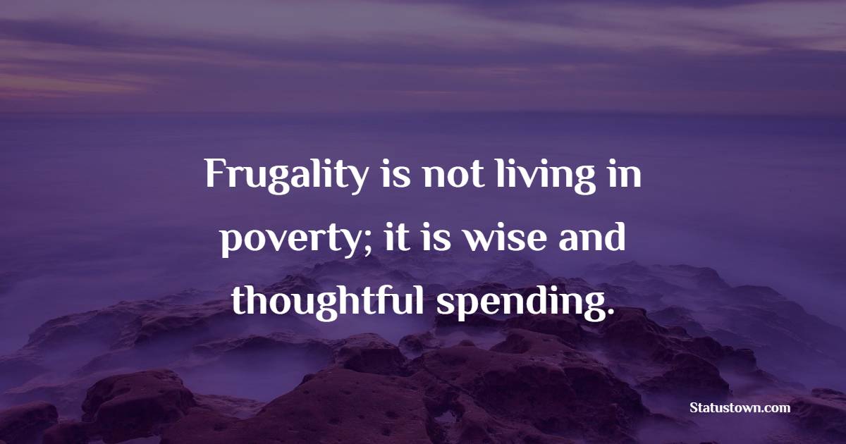Frugality is not living in poverty; it is wise and thoughtful spending. - Frugality Quotes 