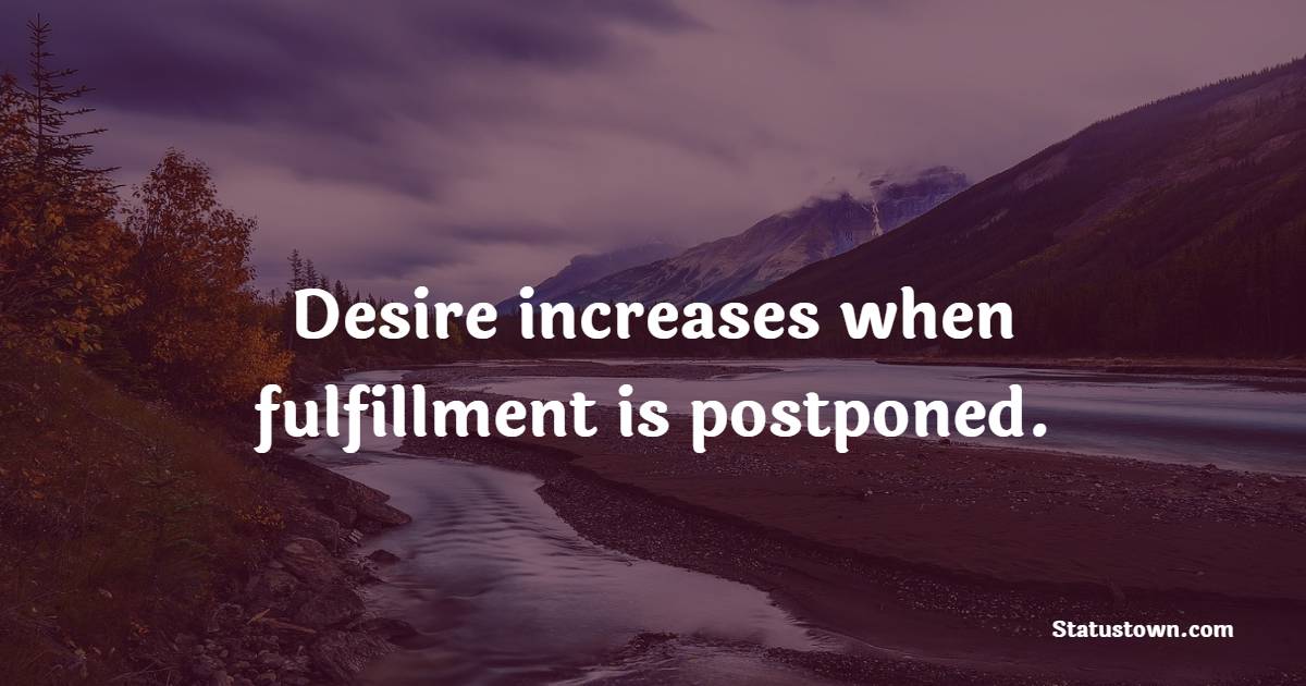 Desire increases when fulfillment is postponed. - Fulfillment Quotes 