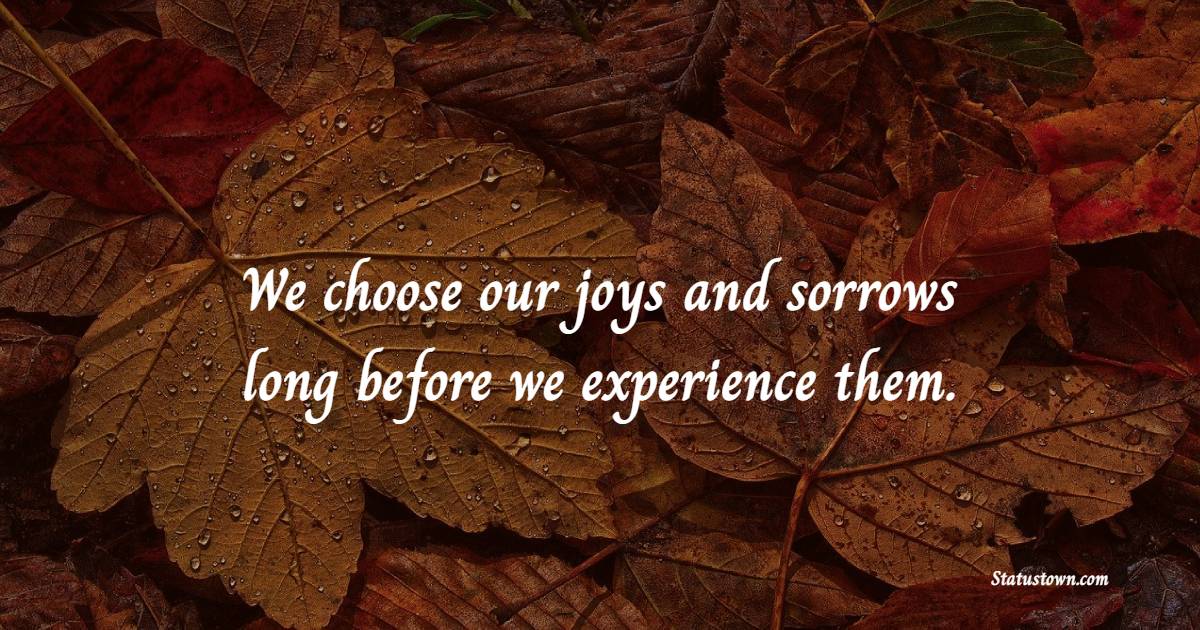 We choose our joys and sorrows long before we experience them. - Fulfillment Quotes 