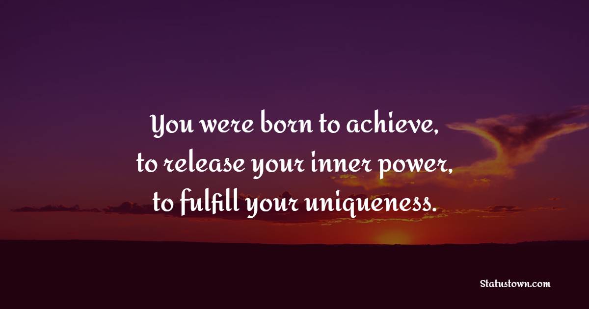 You were born to achieve, to release your inner power, to fulfill your uniqueness. - Fulfillment Quotes 