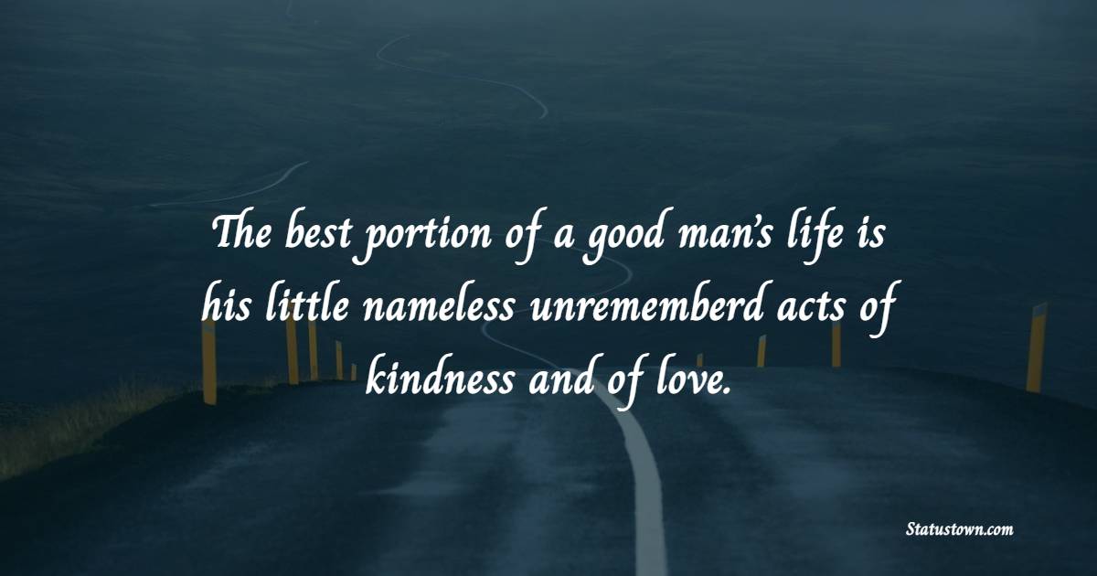 The best portion of a good man’s life is his little nameless unrememberd acts of kindness and of love.