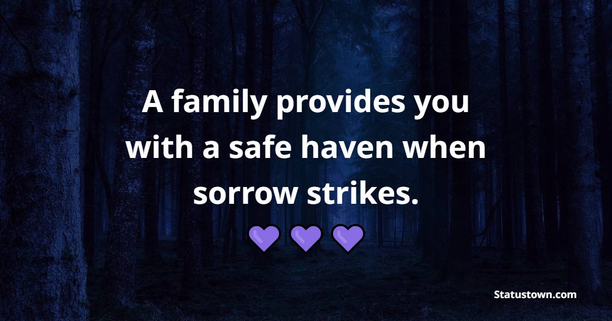 A family provides you with a safe haven when sorrow strikes.