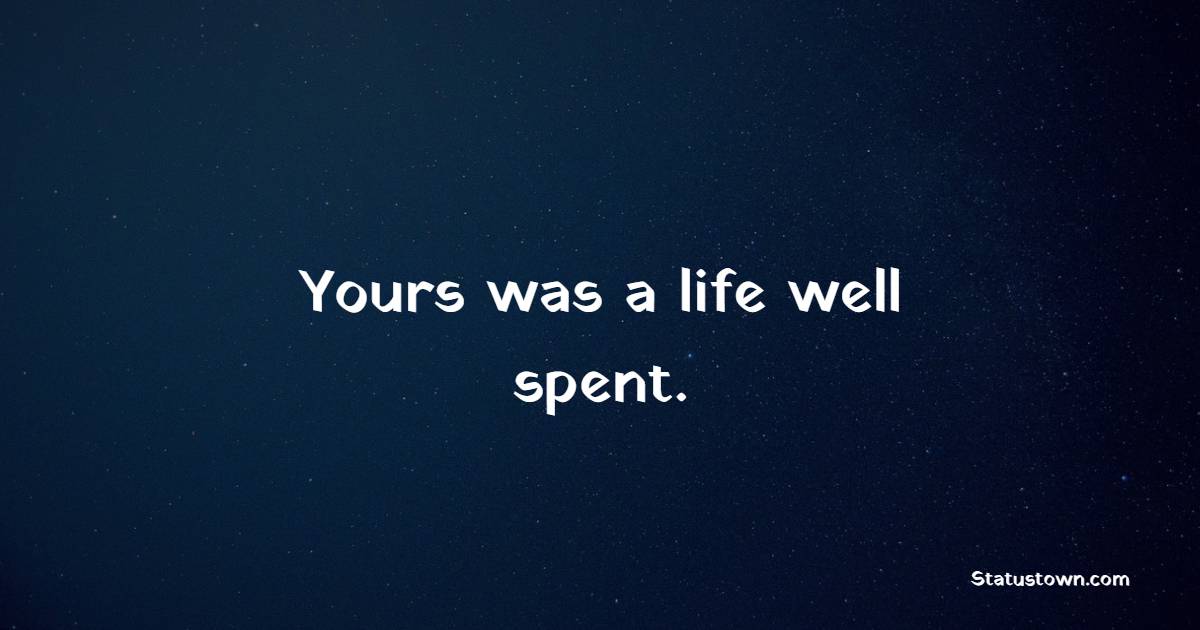 Yours was a life well spent. - Funeral Quotes 