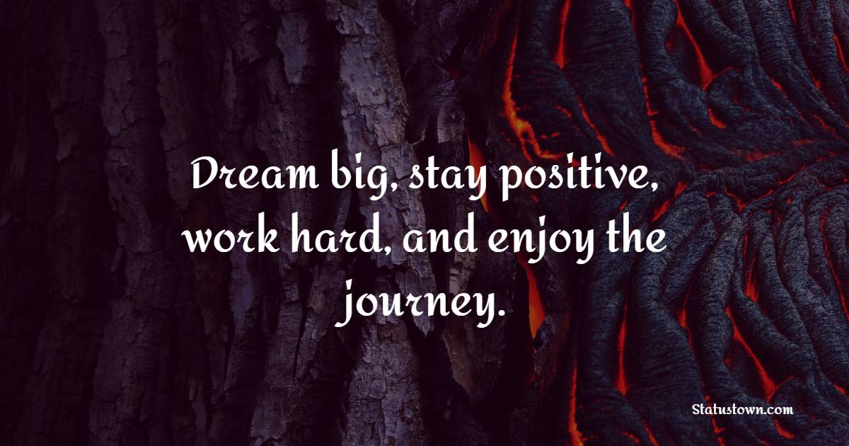 Dream big, stay positive, work hard, and enjoy the journey. - Future Message  