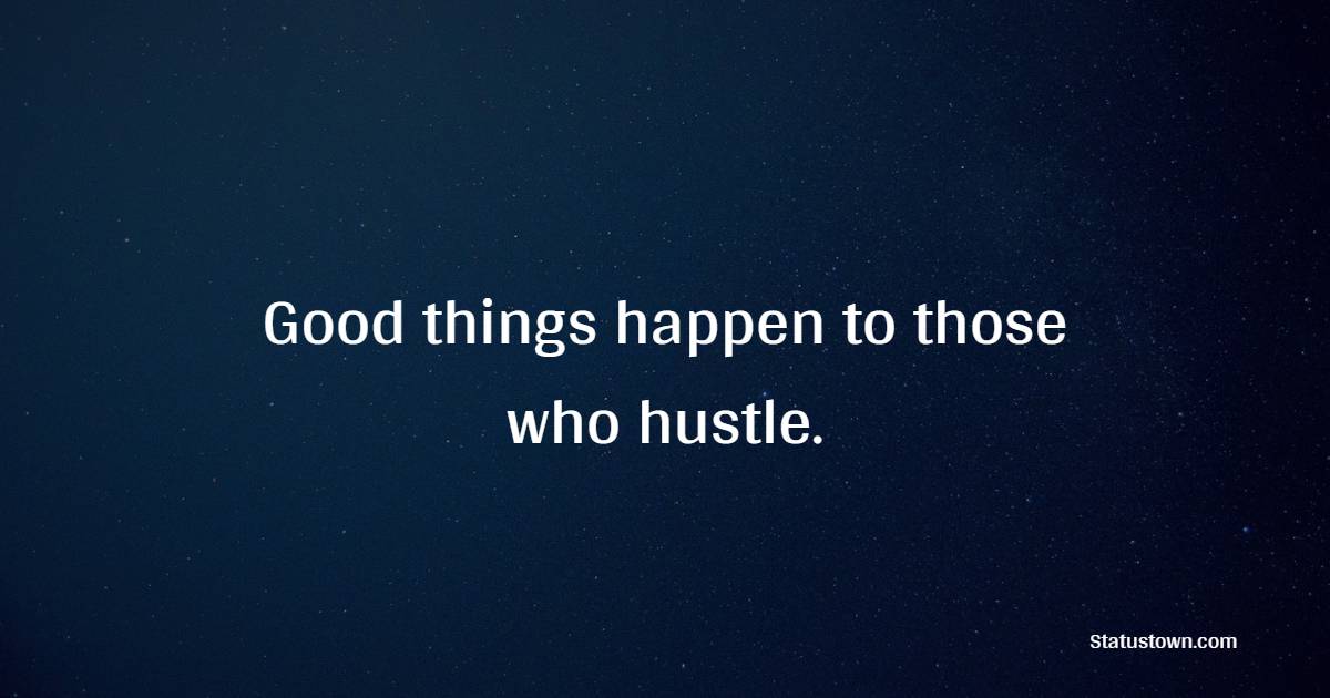 Good things happen to those who hustle. - Future Message  