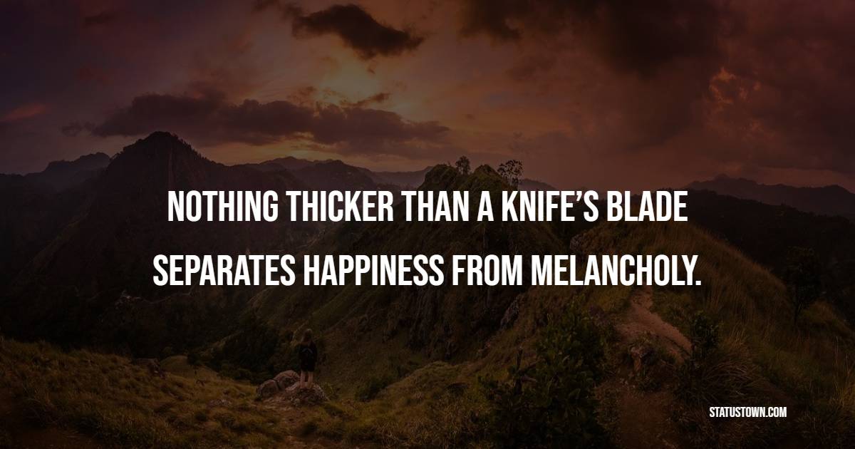 Nothing thicker than a knife’s blade separates happiness from melancholy. - Future Message  