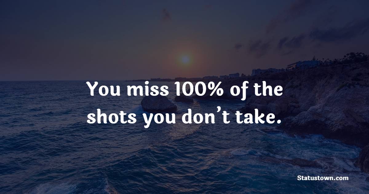 You miss 100% of the shots you don’t take. - Future Message  