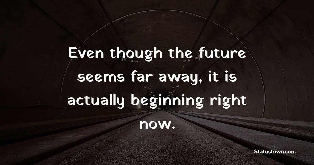 Even though the future seems far away, it is actually beginning right now.