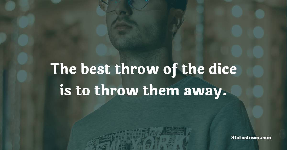 The best throw of the dice is to throw them away. - Gambling Quotes 