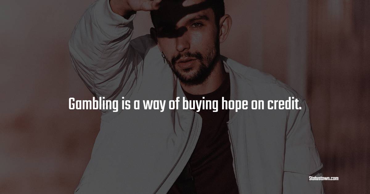 Gambling is a way of buying hope on credit. - Gambling Quotes 