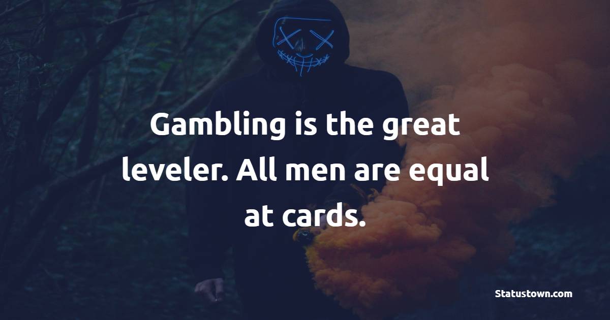 Gambling is the great leveler. All men are equal at cards. - Gambling Quotes 