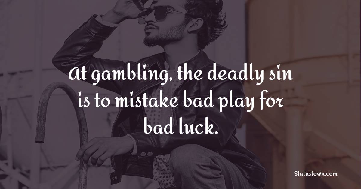 At gambling, the deadly sin is to mistake bad play for bad luck. - Gambling Quotes 