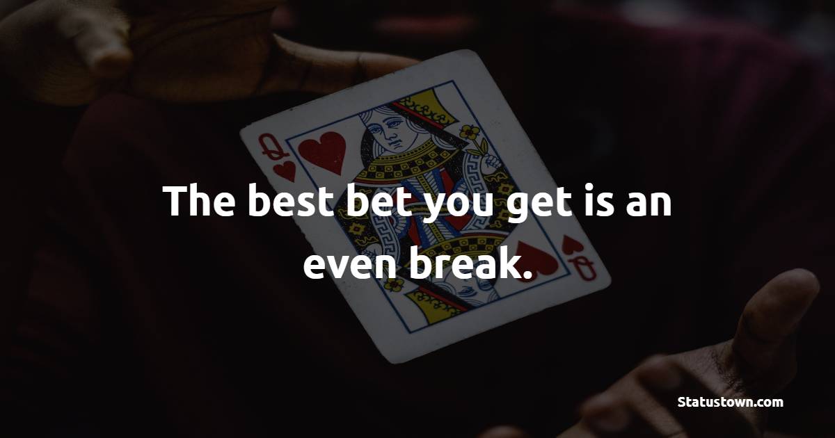 The best bet you get is an even break.