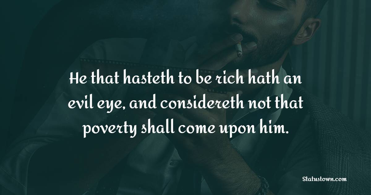 He that hasteth to be rich hath an evil eye, and considereth not that poverty shall come upon him. - Gambling Quotes 