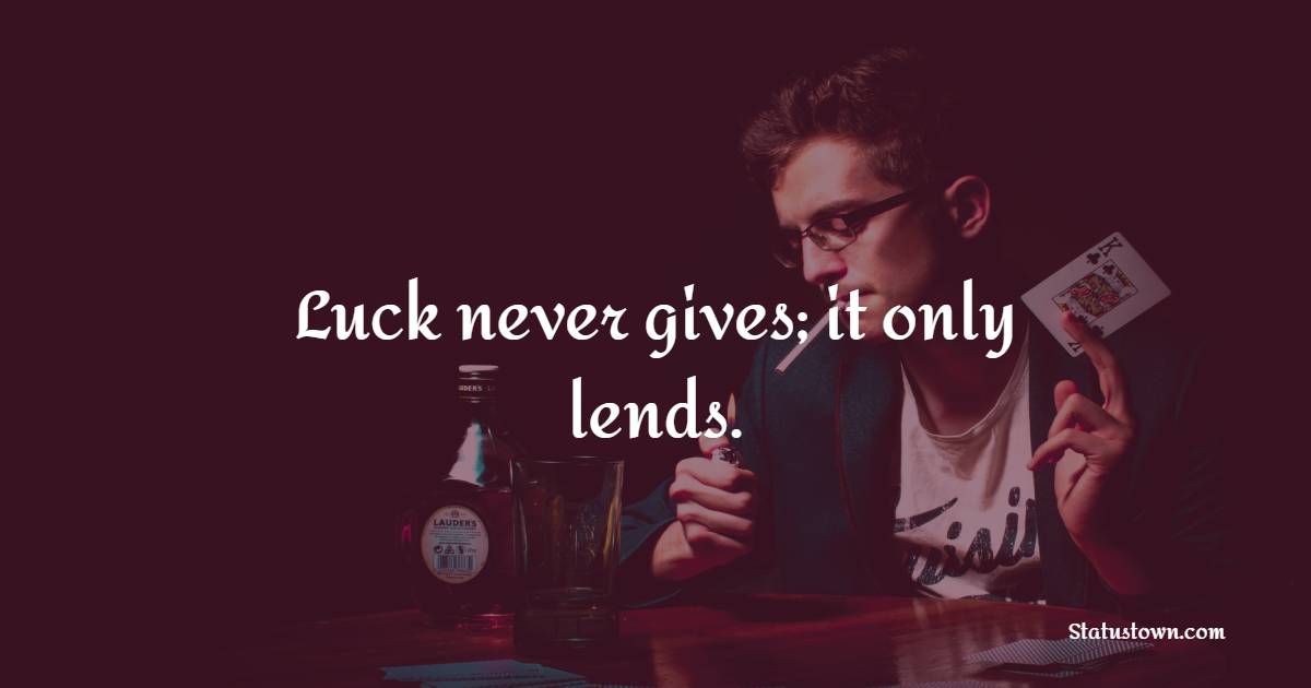 Luck never gives; it only lends. - Gambling Quotes 