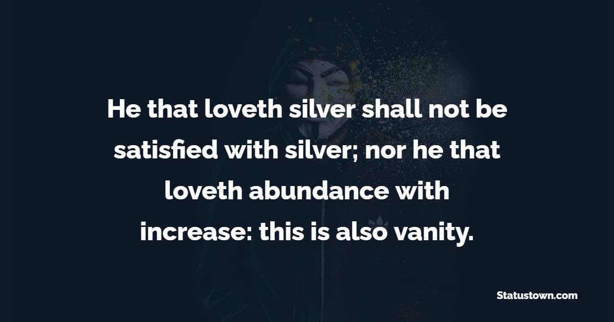 He that loveth silver shall not be satisfied with silver; nor he that loveth abundance with increase: this is also vanity. - Gambling Quotes 