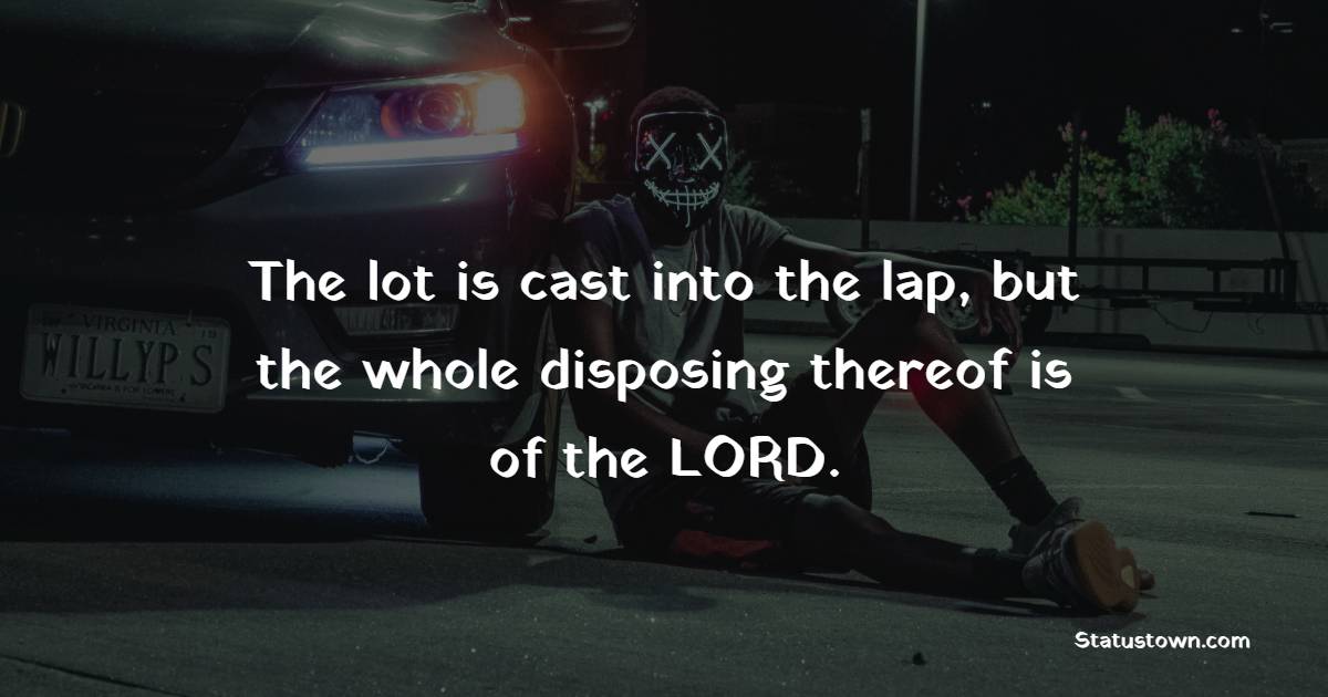 The lot is cast into the lap, but the whole disposing thereof is of the LORD. - Gambling Quotes 