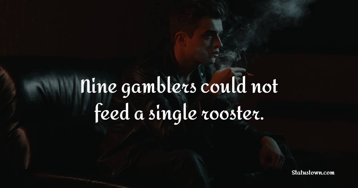 Nine gamblers could not feed a single rooster. - Gambling Quotes 