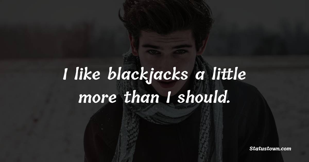 I like blackjacks a little more than I should. - Gambling Quotes 