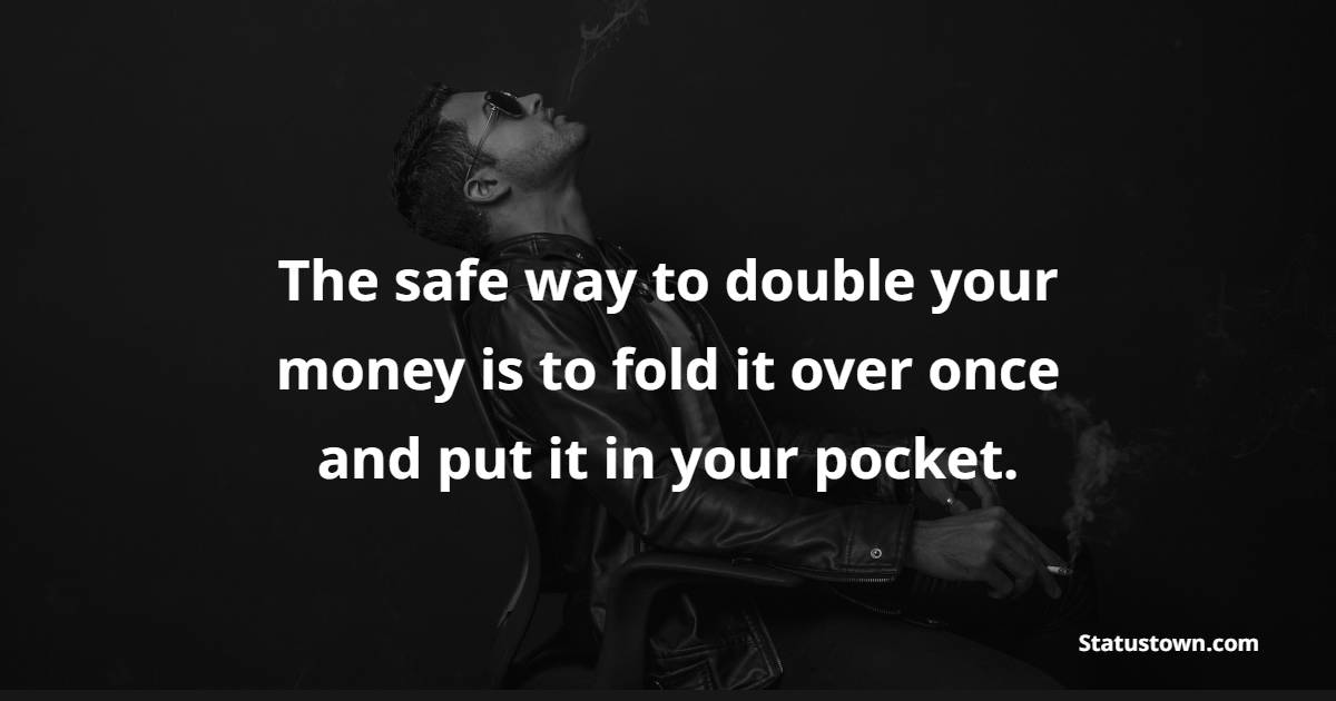 The safe way to double your money is to fold it over once and put it in your pocket. - Gambling Quotes 