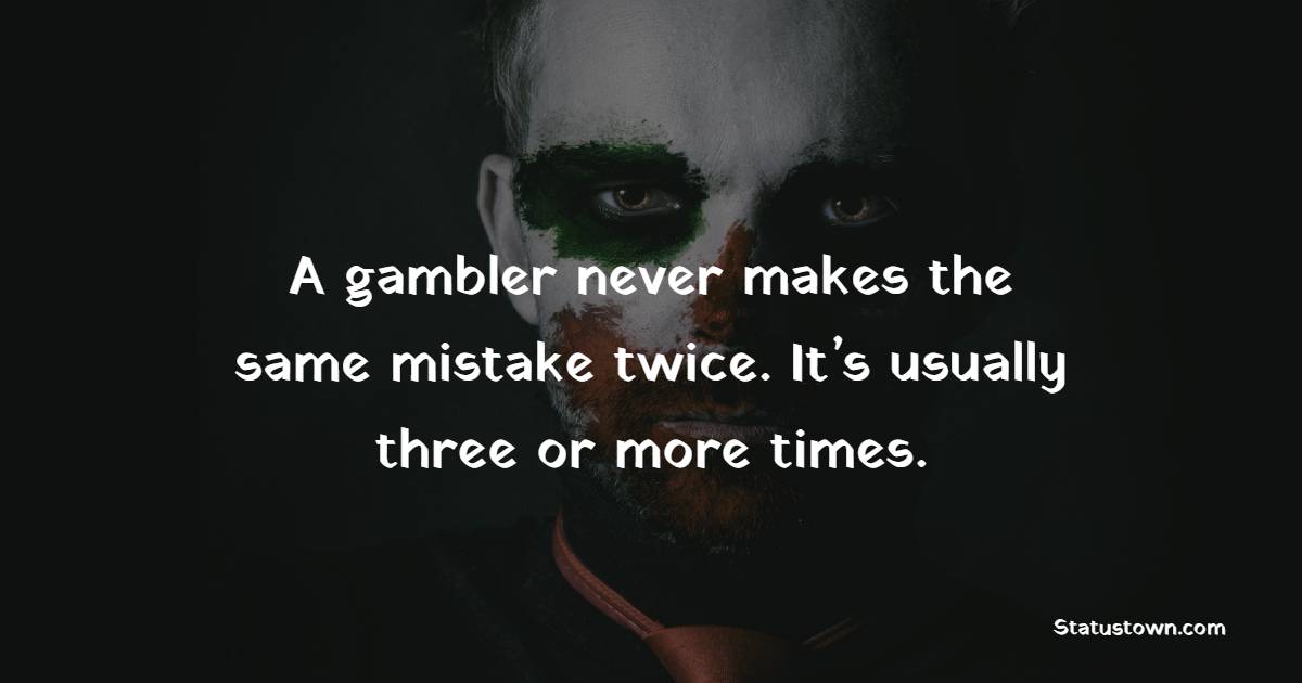 A gambler never makes the same mistake twice. It’s usually three or more times. - Gambling Quotes 