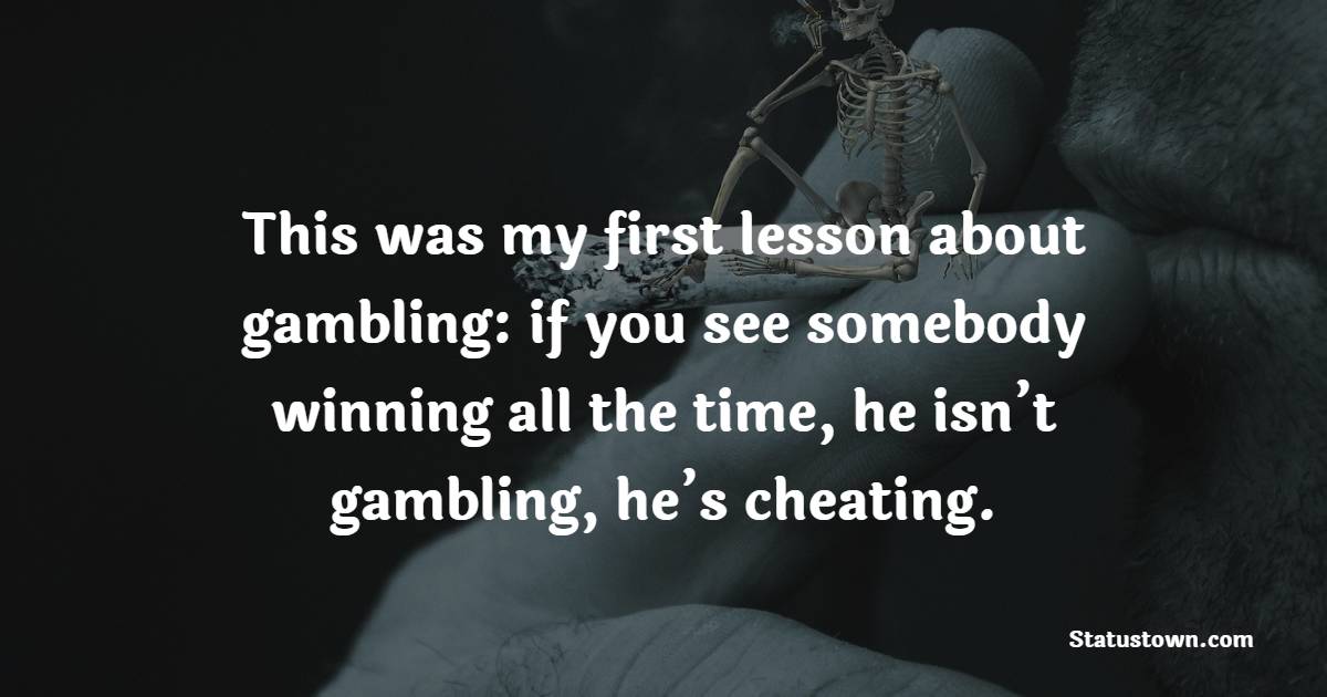 This was my first lesson about gambling: if you see somebody winning all the time, he isn’t gambling, he’s cheating. - Gambling Quotes 