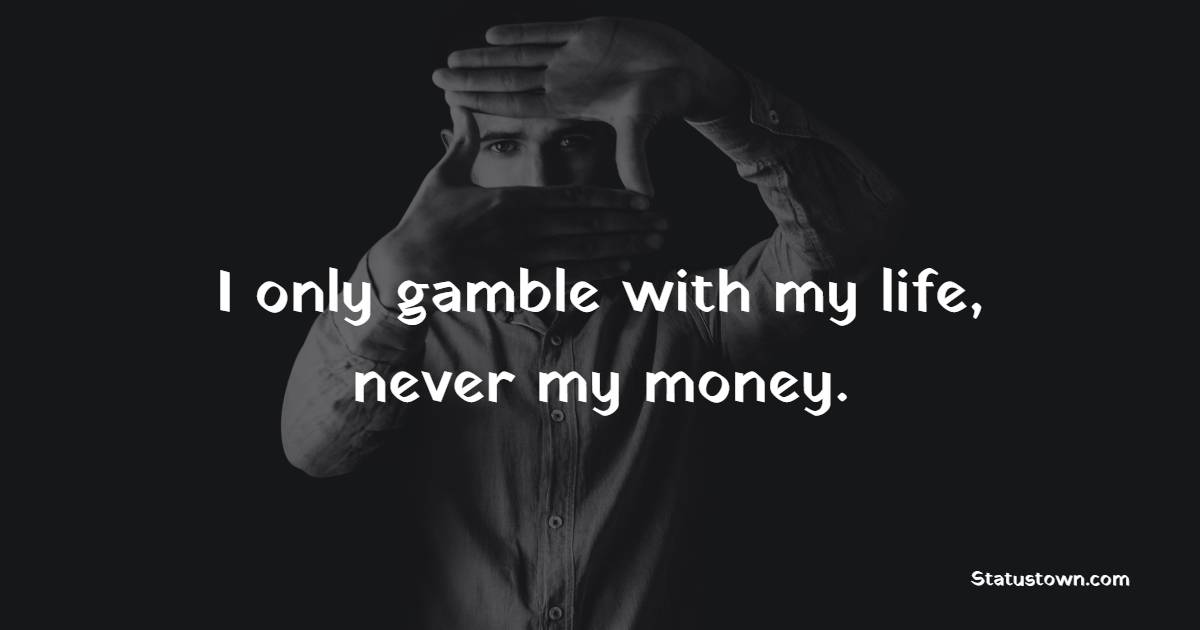 I only gamble with my life, never my money. - Gambling Quotes 