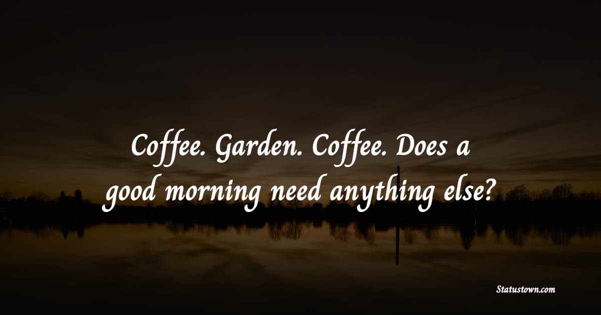 Coffee. Garden. Coffee. Does a good morning need anything else? - Gardening Quotes