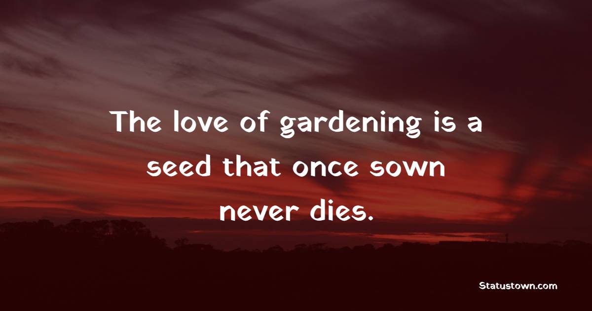 The love of gardening is a seed that once sown never dies. - Gardening Quotes
