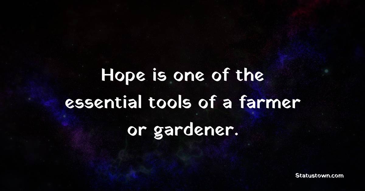 Hope is one of the essential tools of a farmer or gardener. - Gardening Quotes