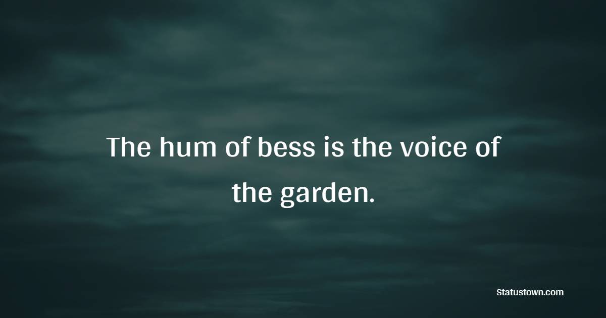 The hum of bess is the voice of the garden. - Gardening Quotes
