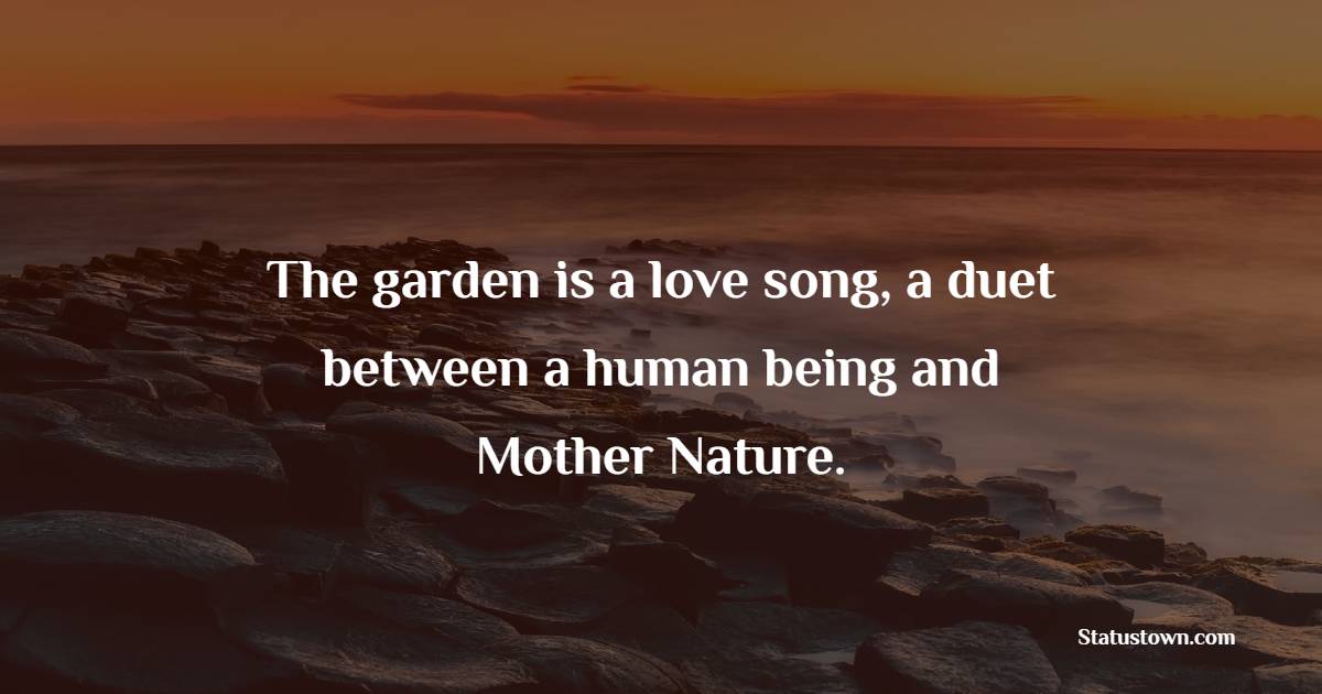 The garden is a love song, a duet between a human being and Mother Nature. - Gardening Quotes