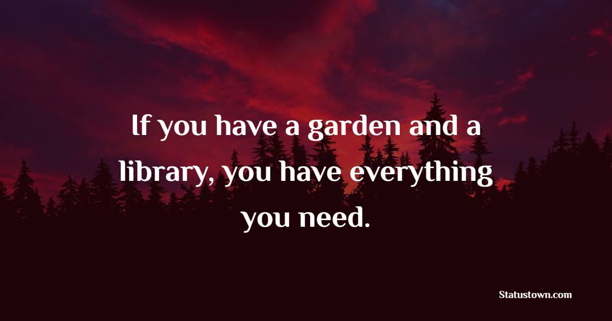 If you have a garden and a library, you have everything you need. - Gardening Quotes