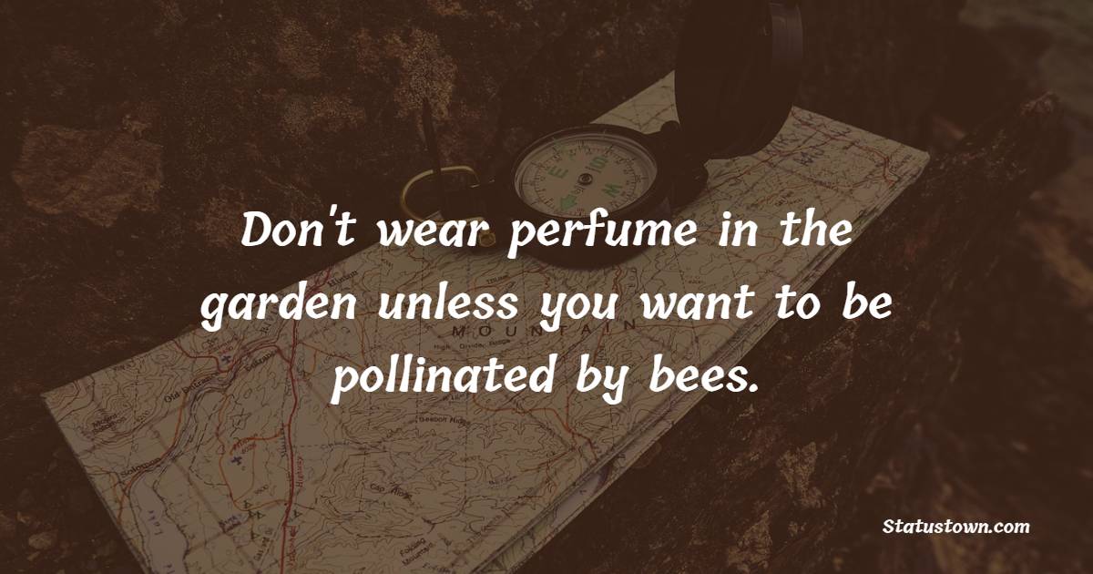Don't wear perfume in the garden unless you want to be pollinated by bees. - Gardening Quotes