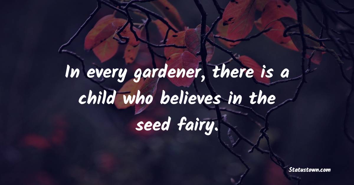 In every gardener, there is a child who believes in the seed fairy. - Gardening Quotes