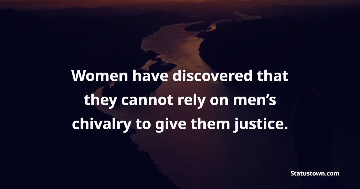 Women have discovered that they cannot rely on men’s chivalry to give them justice. - Gender Equality Quotes 