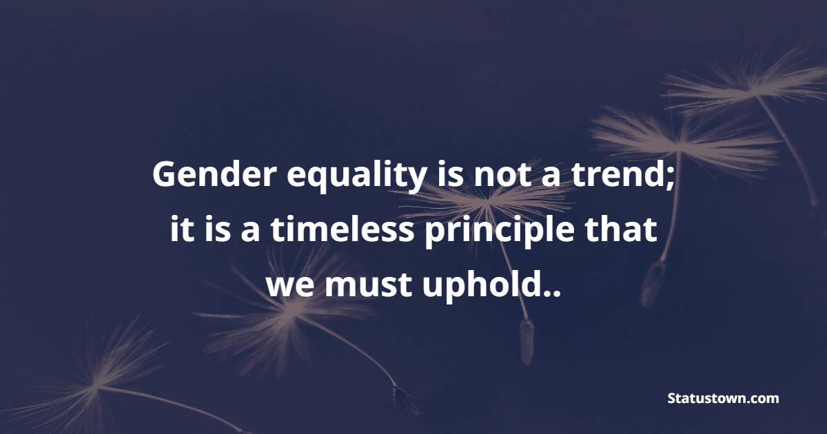 Gender equality is not a trend; it is a timeless principle that we must uphold.. - Gender Equality Quotes