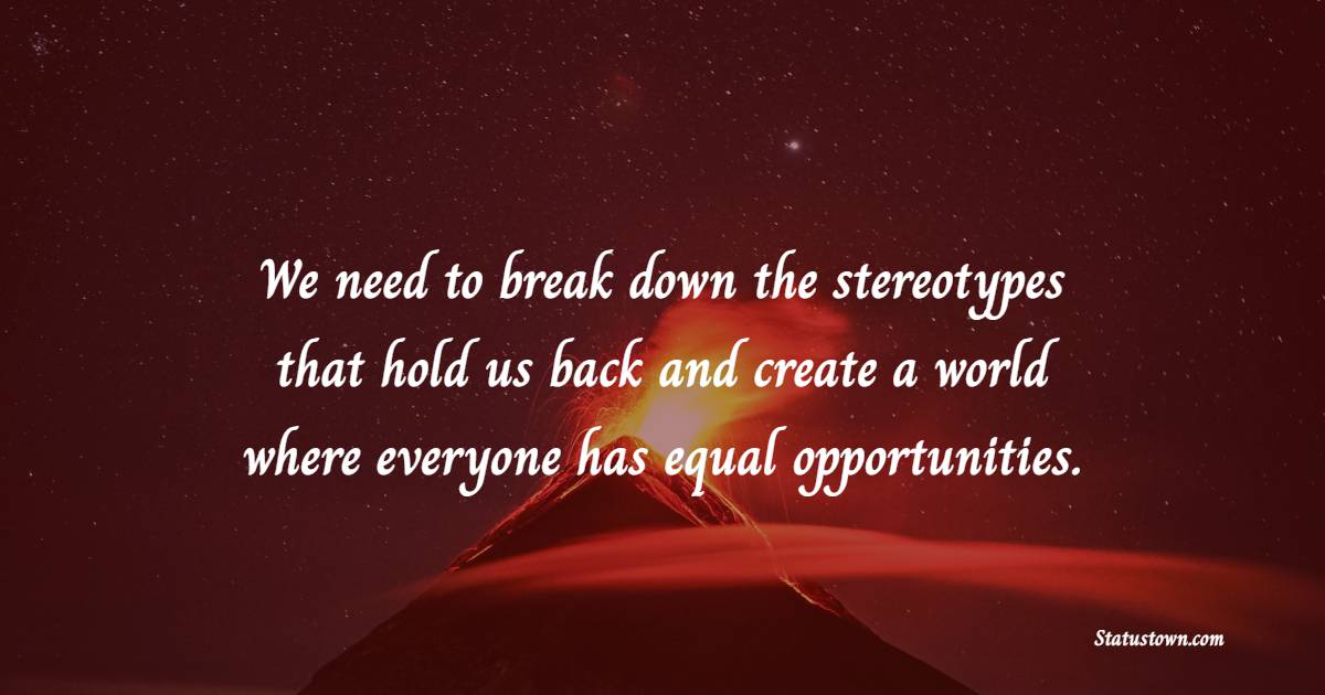 We need to break down the stereotypes that hold us back and create a world where everyone has equal opportunities. - Gender Equality Quotes