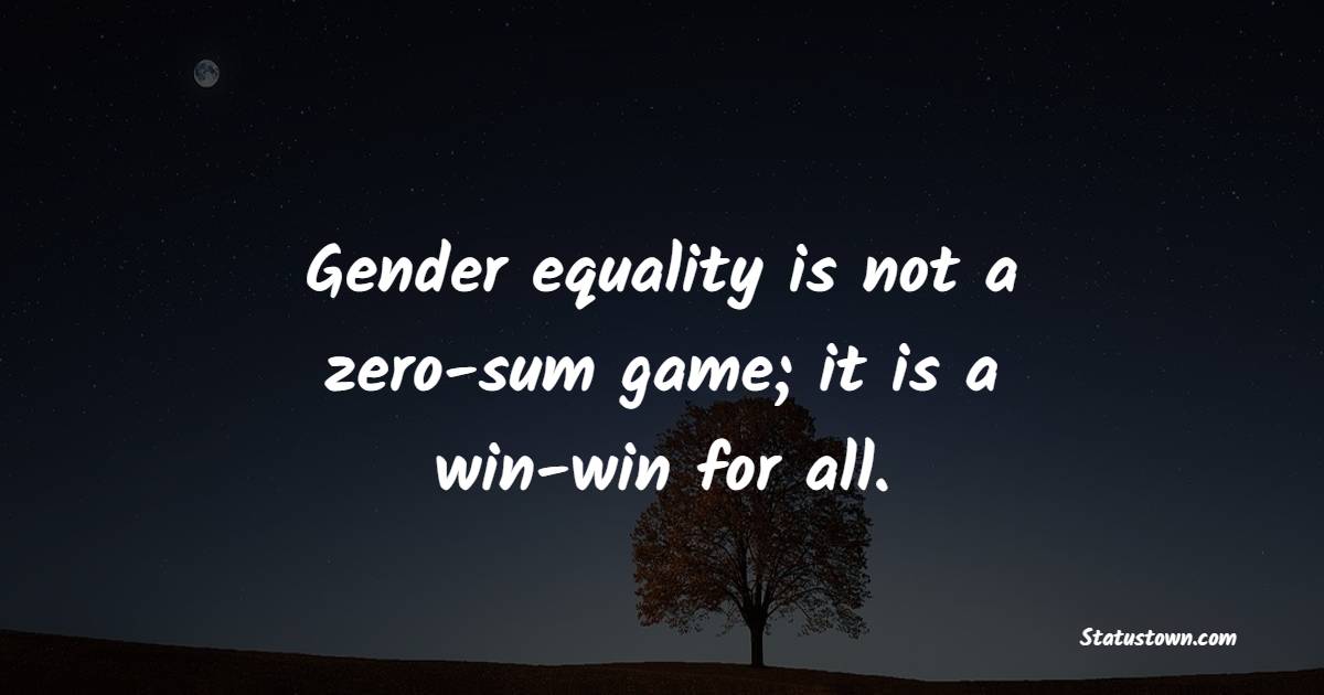 Gender equality is not a zero-sum game; it is a win-win for all. - Gender Equality Quotes 