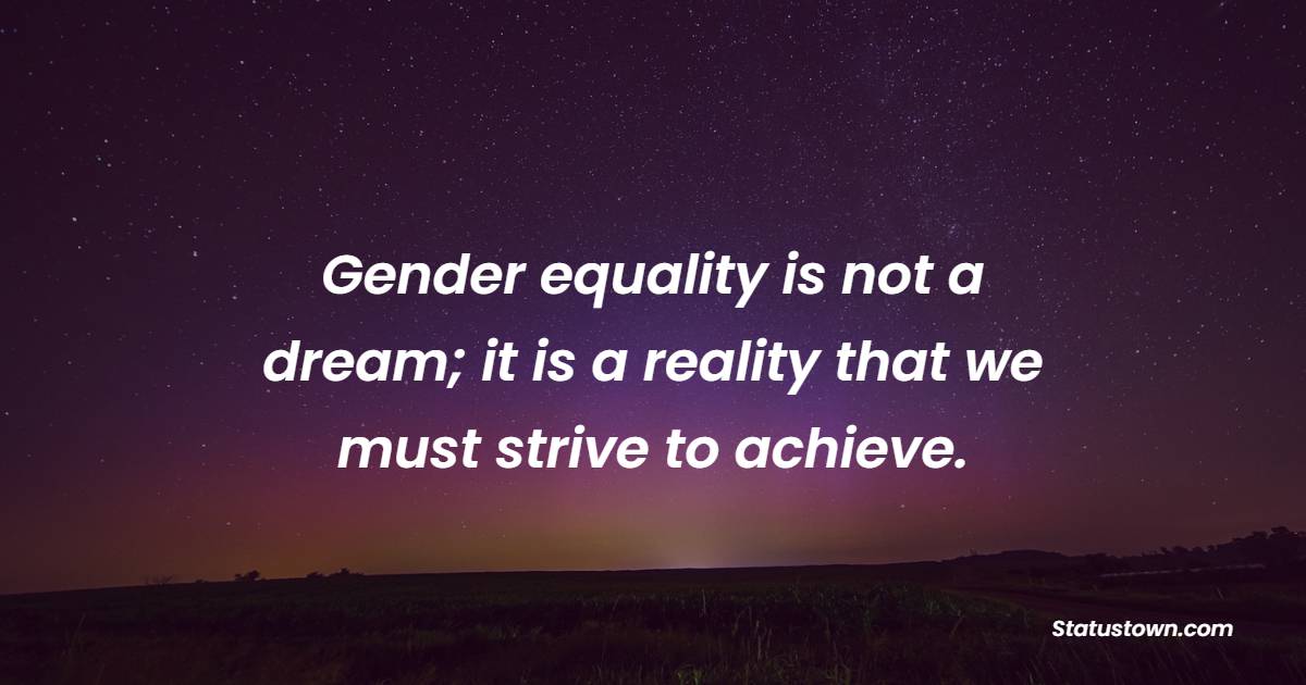 Gender equality is not a dream; it is a reality that we must strive to achieve. - Gender Equality Quotes