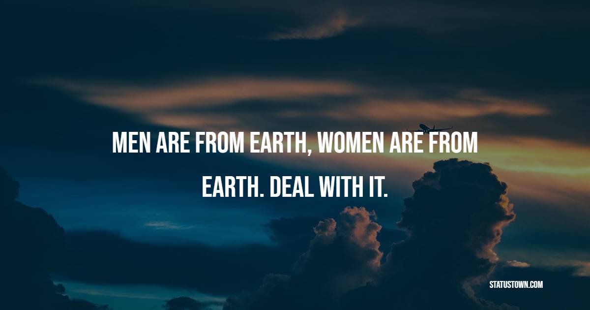 Men are from Earth, women are from Earth. Deal with it. - Gender Equality Quotes