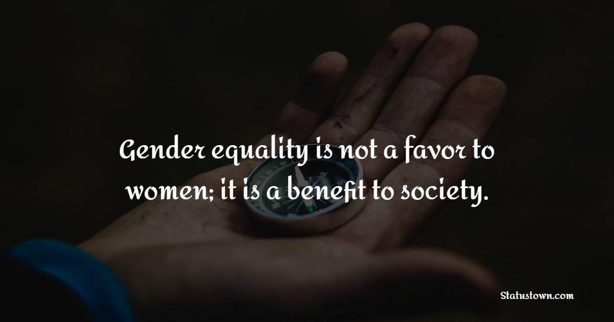 Gender equality is not a favor to women; it is a benefit to society. - Gender Equality Quotes