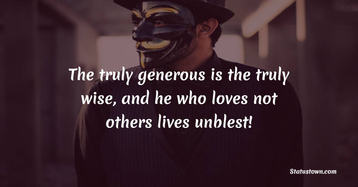 The truly generous is the truly wise, and he who loves not others lives unblest! - Generosity Quotes