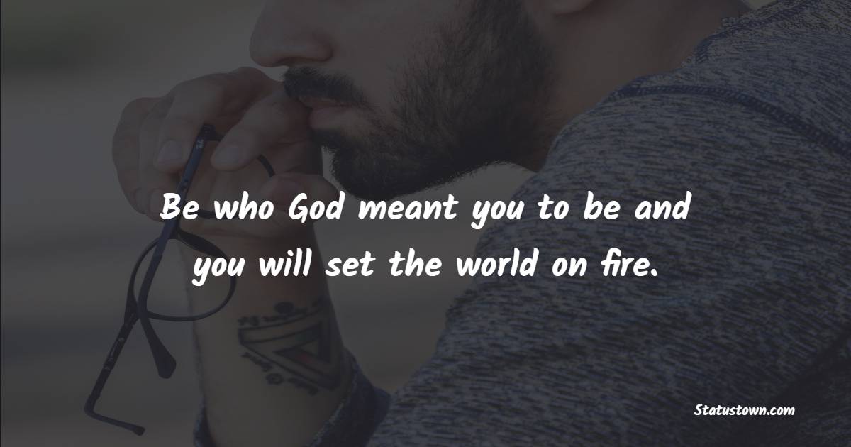 Be who God meant you to be and you will set the world on fire. - Generosity Quotes