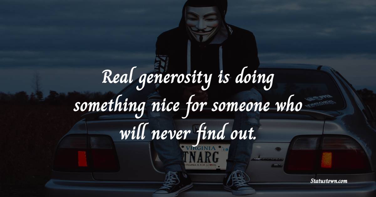 Real generosity is doing something nice for someone who will never find out. - Generosity Quotes