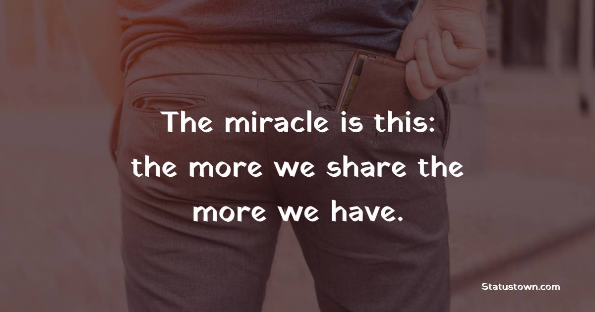 The miracle is this: the more we share the more we have. - Generosity Quotes