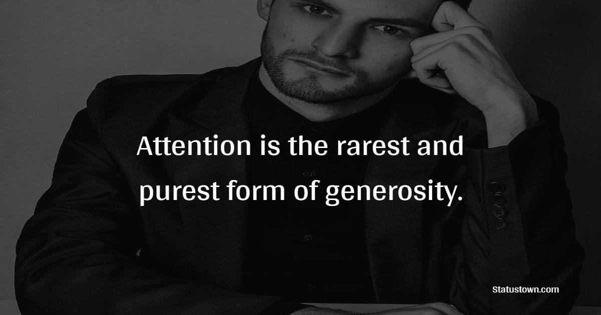 Attention is the rarest and purest form of generosity. - Generosity Quotes 