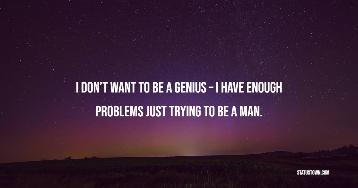 I don’t want to be a genius – I have enough problems just trying to be a man. - Genius Quotes 