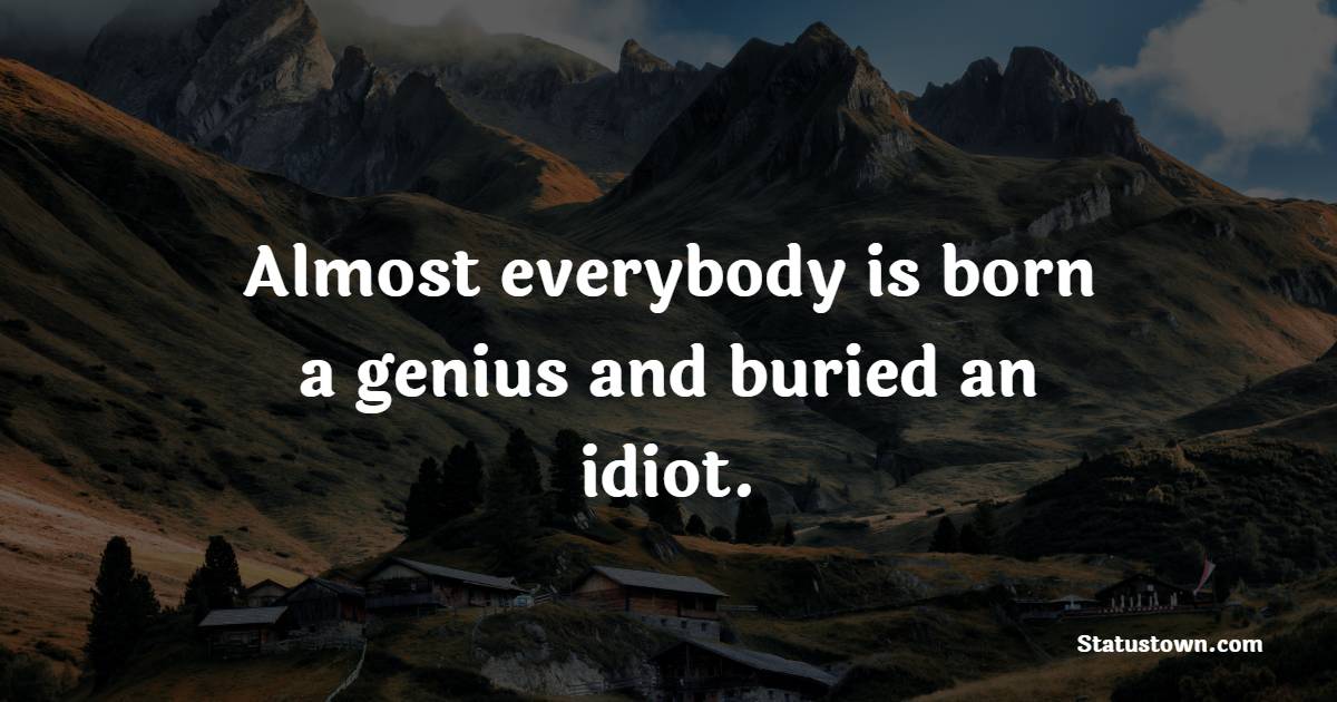 Almost everybody is born a genius and buried an idiot. - Genius Quotes