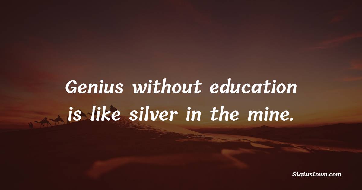 Genius without education is like silver in the mine. - Genius Quotes